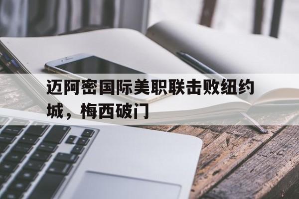 包含迈阿密国际美职联击败纽约城，梅西破门的词条